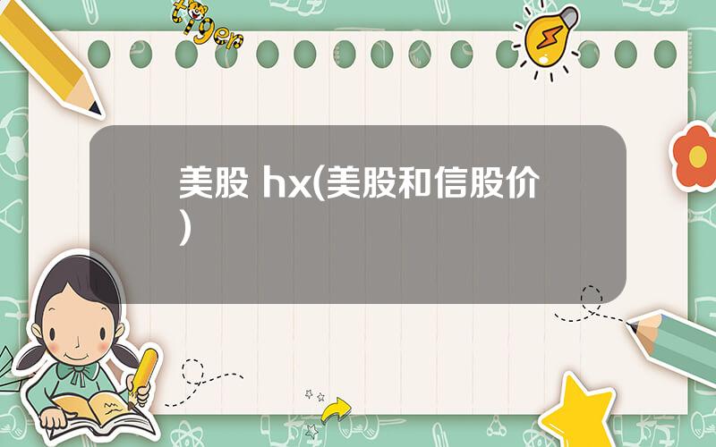 美股 hx(美股和信股价)